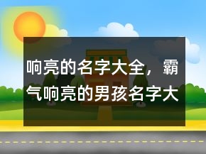 響亮的名字大全，霸氣響亮的男孩名字大全210條