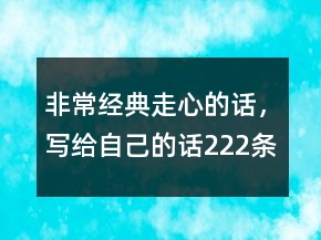 非常經(jīng)典走心的話，寫給自己的話222條