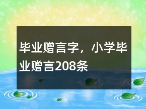 畢業(yè)贈言字，小學(xué)畢業(yè)贈言208條