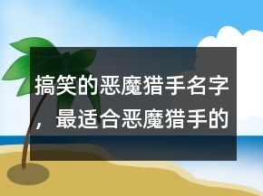 搞笑的惡魔獵手名字，最適合惡魔獵手的名字217條