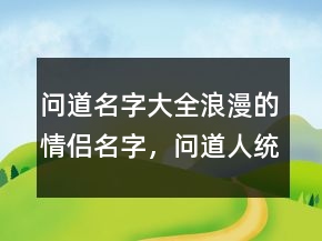 問道名字大全浪漫的情侶名字，問道人統(tǒng)一名字217條