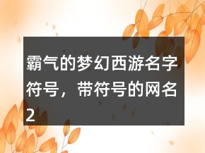 霸氣的夢幻西游名字符號，帶符號的網名212條