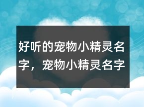 好聽的寵物小精靈名字，寵物小精靈名字大全圖245條