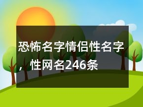 恐怖名字情侶性名字，性網(wǎng)名246條