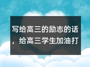 寫給高三的勵志的話，給高三學生加油打氣的話247條