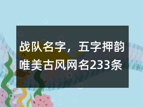 戰(zhàn)隊(duì)名字，五字押韻唯美古風(fēng)網(wǎng)名233條