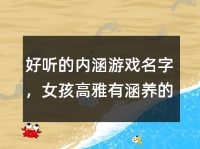 好聽的內(nèi)涵游戲名字，女孩高雅有涵養(yǎng)的名字224條