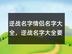 逆戰(zhàn)名字情侶名字大全，逆戰(zhàn)名字大全要性216條