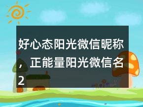 好心態(tài)陽光微信昵稱，正能量陽光微信名250條