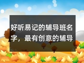 好聽易記的輔導班名字，最有創(chuàng)意的輔導班名字225條