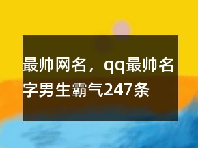 最帥網(wǎng)名，qq最帥名字男生霸氣247條