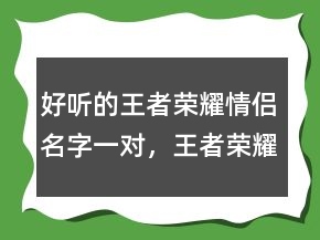 好聽的王者榮耀情侶名字一對，王者榮耀昵稱女生超甜225條
