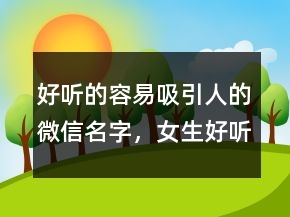 好聽(tīng)的容易吸引人的微信名字，女生好聽(tīng)的微信名昵稱207條