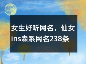 女生好聽網(wǎng)名，仙女ins森系網(wǎng)名238條