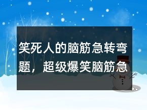 笑死人的腦筋急轉(zhuǎn)彎題，超級爆笑腦筋急轉(zhuǎn)彎215條