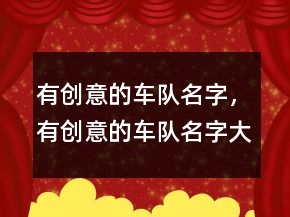 有創(chuàng)意的車隊(duì)名字，有創(chuàng)意的車隊(duì)名字大全235條