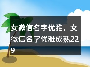 女微信名字優(yōu)雅，女微信名字優(yōu)雅成熟229條