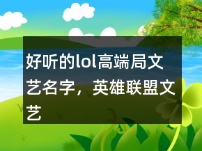好聽(tīng)的lol高端局文藝名字，英雄聯(lián)盟文藝id大全221條