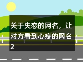 關(guān)于失戀的網(wǎng)名，讓對(duì)方看到心疼的網(wǎng)名201條