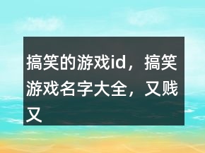 搞笑的游戲id，搞笑游戲名字大全，又賤又逗比的游戲名字214條