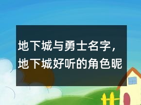 地下城與勇士名字，地下城好聽的角色昵稱245條
