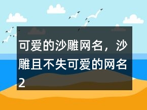 可愛的沙雕網(wǎng)名，沙雕且不失可愛的網(wǎng)名227條