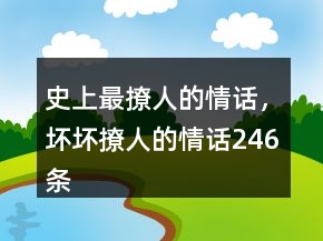 史上最撩人的情話(huà)，壞壞撩人的情話(huà)246條
