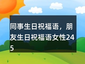 同事生日祝福語，朋友生日祝福語女性245條