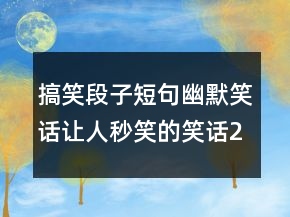 搞笑段子短句幽默笑話讓人秒笑的笑話243條