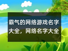 霸氣的網(wǎng)絡(luò)游戲名字大全，網(wǎng)絡(luò)名字大全霸氣247條