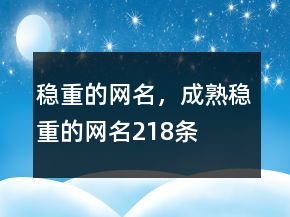 穩(wěn)重的網(wǎng)名，成熟穩(wěn)重的網(wǎng)名218條