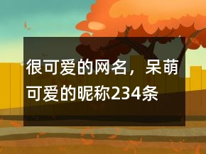 很可愛(ài)的網(wǎng)名，呆萌可愛(ài)的昵稱234條