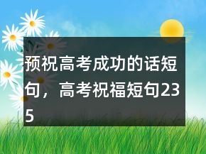 預(yù)祝高考成功的話短句，高考祝福短句235條