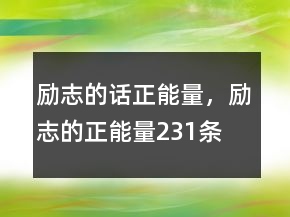 勵(lì)志的話正能量，勵(lì)志的正能量231條