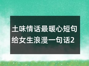 土味情話最暖心短句給女生浪漫一句話232條