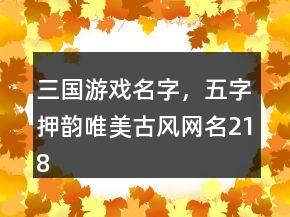 三國游戲名字，五字押韻唯美古風網(wǎng)名218條