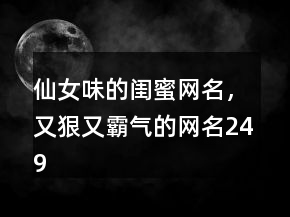 仙女味的閨蜜網(wǎng)名，又狠又霸氣的網(wǎng)名249條