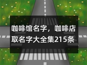 咖啡館名字，咖啡店取名字大全集215條