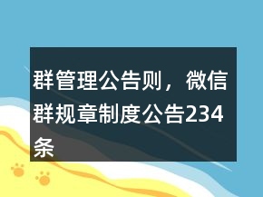 群管理公告則，微信群規(guī)章制度公告234條