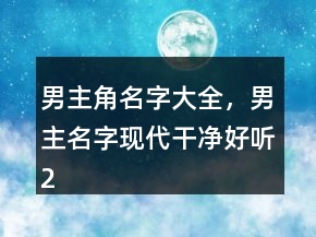 男主角名字大全，男主名字現(xiàn)代干凈好聽(tīng)218條