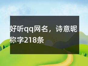 好聽qq網(wǎng)名，詩意昵稱字218條