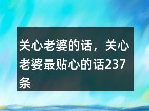 關(guān)心老婆的話，關(guān)心老婆最貼心的話237條