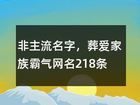 非主流名字，葬愛家族霸氣網(wǎng)名218條