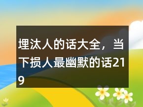 埋汰人的話大全，當(dāng)下?lián)p人最幽默的話219條