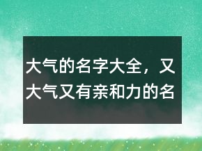 大氣的名字大全，又大氣又有親和力的名字238條