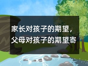 家長(zhǎng)對(duì)孩子的期望，父母對(duì)孩子的期望寄語(yǔ)241條