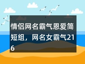 情侶網(wǎng)名霸氣恩愛簡短組，網(wǎng)名女霸氣216條