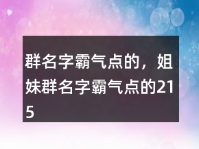 群名字霸氣點的，姐妹群名字霸氣點的215條