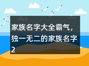 家族名字大全霸氣，獨(dú)一無二的家族名字245條