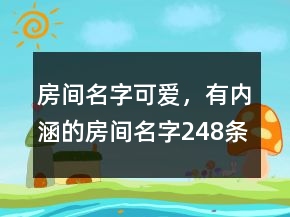 房間名字可愛，有內(nèi)涵的房間名字248條